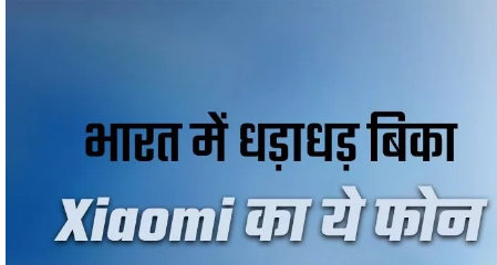 जाने कैसे Xiaomi के इस फोन के दीवाने हुए भारतीय….