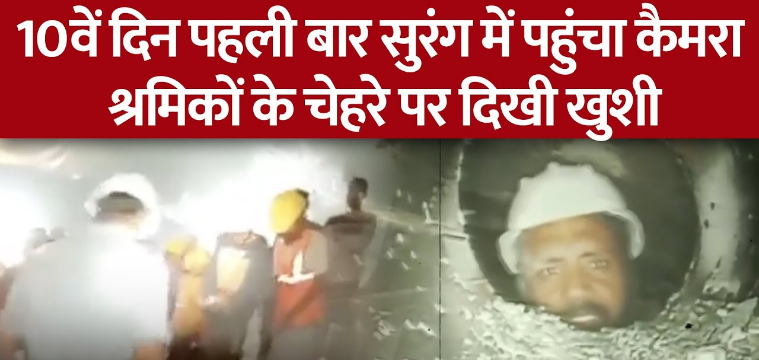 उत्तरकाशी टनल में 10वें दिन पहली बार सुरंग में पहुंचा कैमरा,श्रमिकों के चेहरे पर दिखी खुशी..